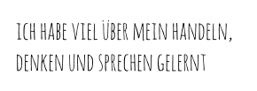 ich habe viel über mein handeln, denken und sprechen gelernt