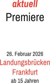 aktuell Premiere   26. Februar 2026 Landungsbrücken Frankfurt ab 15 Jahren